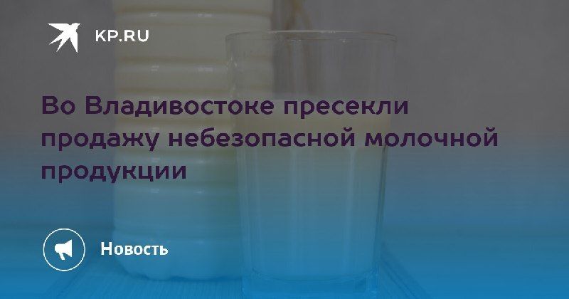 В Владивостоке пресекли продажу небезопасной молочной продукции... — КП - Владивосток