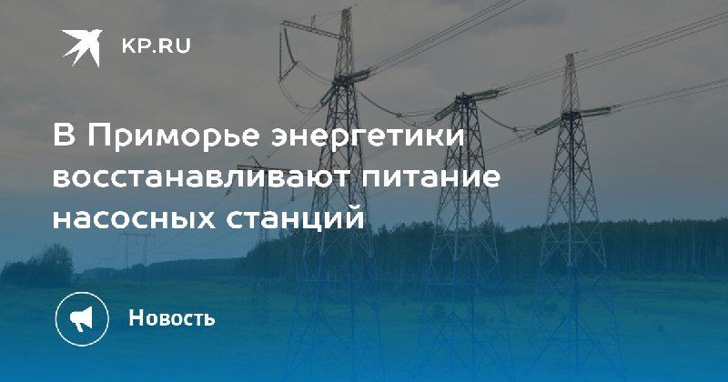 Энергетики Приморья восстанавливают питание насосных станций Ночью на…