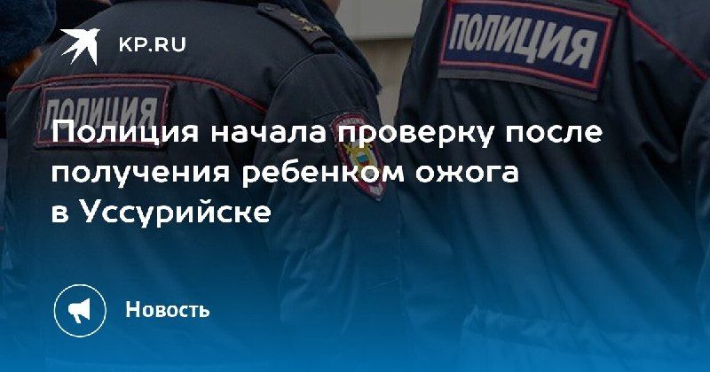 В Уссурийске началась проверка после ожога у девочки Ребенок 2019... — КП - Владивосток
