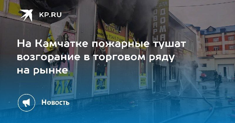 Пожар на Камчатке: тушат возгорание на рынкеВ…