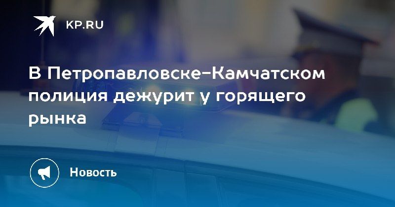 Пожар на рынке в Петропавловске-Камчатском — КП - Владивосток