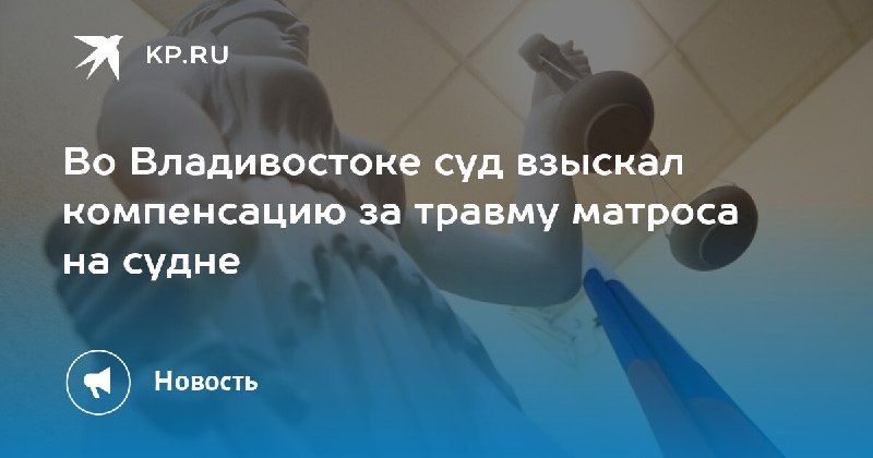 Суд во Владивостоке взыскал компенсацию за травму матроса.