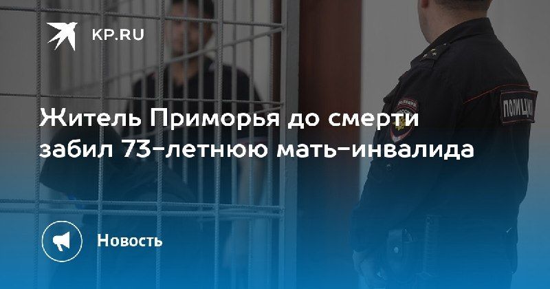 В Приморье 54-летний мужчина до смерти забил 73-летнюю мать-инвалида. — КП - Владивосток