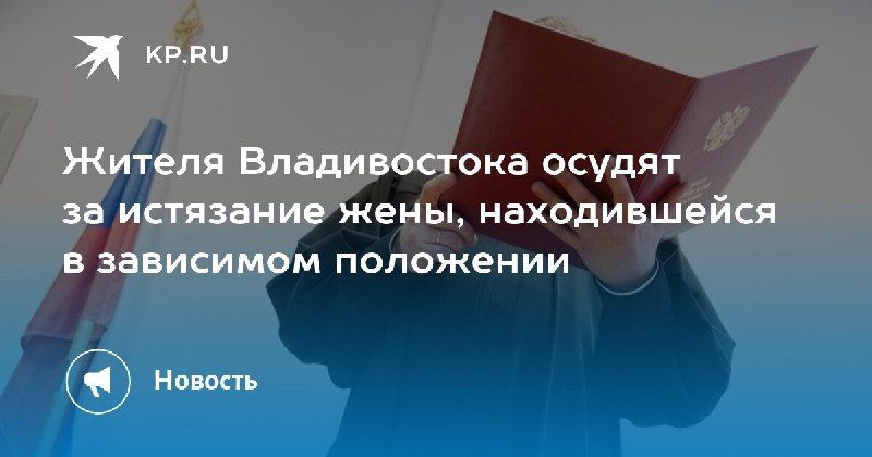 Владивосток: осуждение за истязание жены. — КП - Владивосток