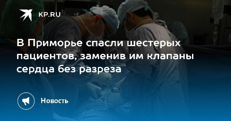 В Приморье без разреза спасли шестерых пациентов — КП - Владивосток