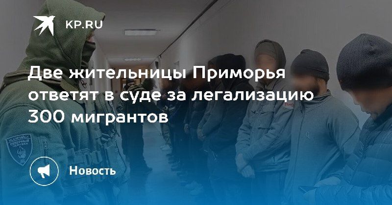 Две жительницы Приморья оказались в суде за легализацию 300 мигрантов — КП - Владивосток