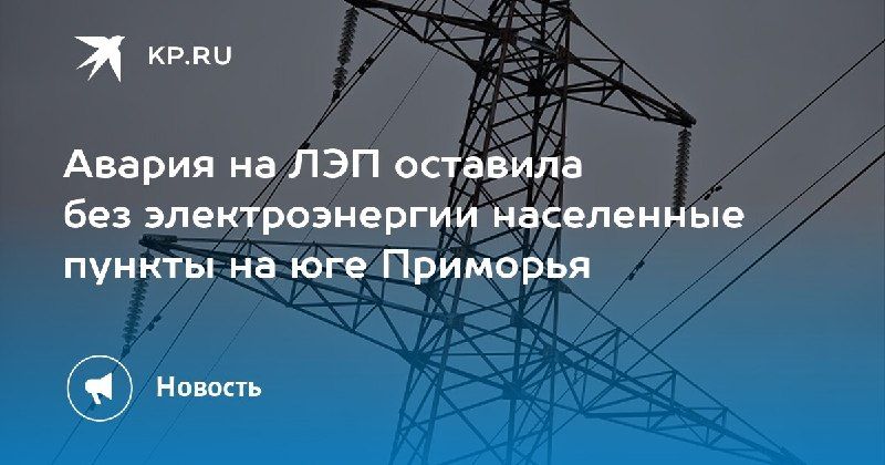 Авария на ЛЭП в Приморье: отключены населенные пункты — КП - Владивосток