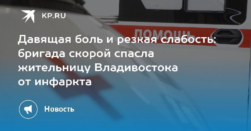 Бригада скорой помощи спасла 46-летнюю жительницу Владивостока от инфаркта — КП - Владивосток
