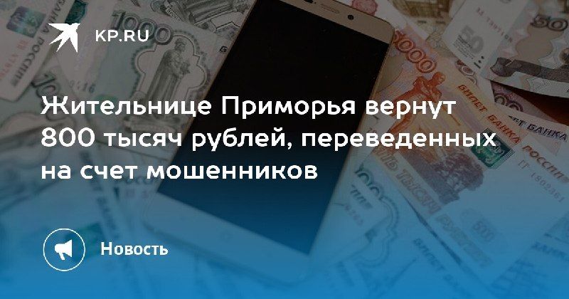 Жительнице Приморья вернут 800 тысяч рублей, переведенных мошенникам — КП - Владивосток