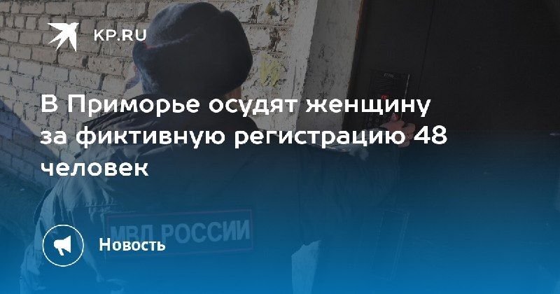 Фиктивная прописка в Приморье: судят женщину за регистрацию 48 человек — КП - Владивосток