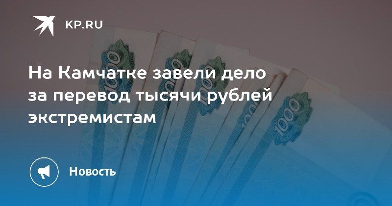 На Камчатке завели дело за перевод денег экстремистам. — КП - Владивосток
