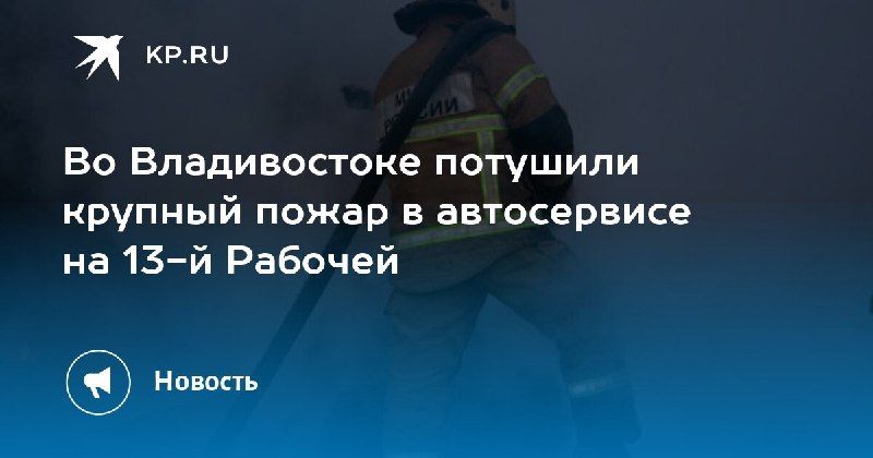 Пожар в автосервисе Владивостока потушен — КП - Владивосток