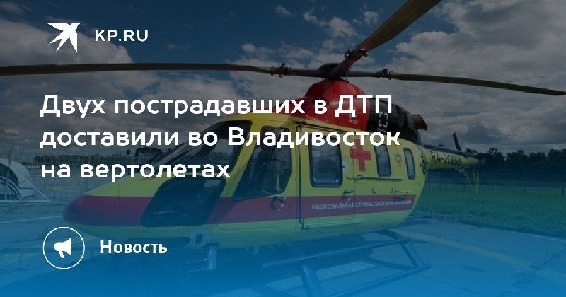 ДТП: пострадавших доставили на вертолетах во Владивосток — КП - Владивосток