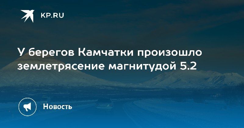 Землетрясение у Камчатки: магнитуда 5.2 — КП - Владивосток
