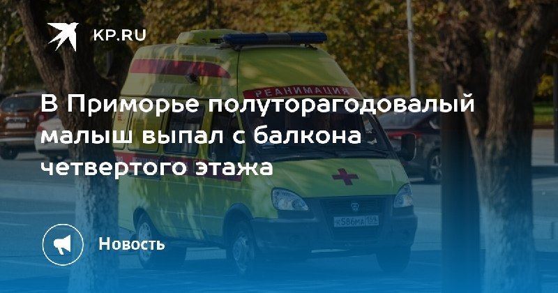 Трагедия в Приморье: полуторагодовалый мальчик выпал с балкона четвертого этажа. — КП - Владивосток