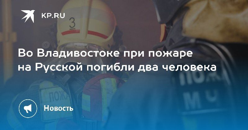 Трагедия во Владивостоке: при пожаре на Русской погибли два человека. — КП - Владивосток