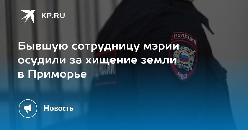 Суд над экс-сотрудницей мэрии: хищение земли в Приморье на 8,5 млн рублей — КП - Владивосток