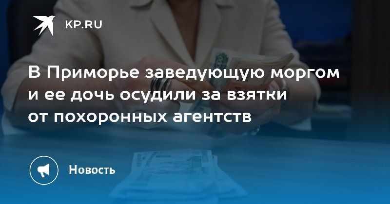В Приморье осудили заведующую моргом и ее дочь за взятки — КП - Владивосток