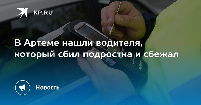 В Артеме нашли водителя, сбившего подростка — КП - Владивосток