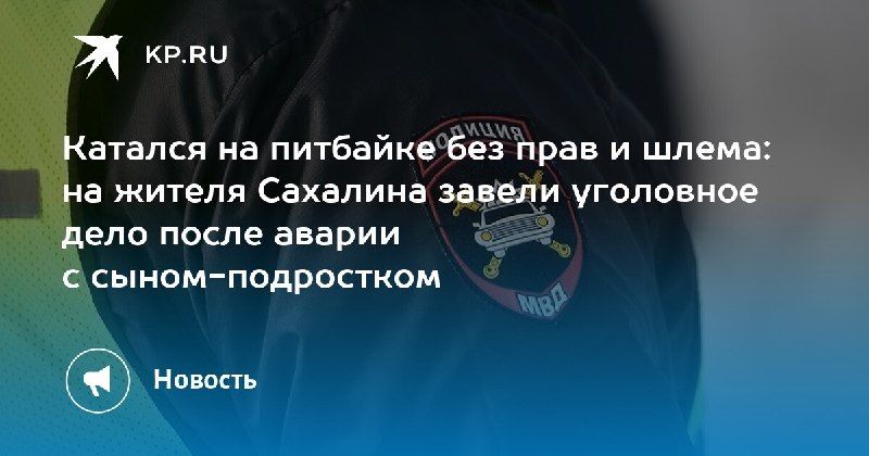На Сахалине — уголовное дело из‑за того, что отец разрешил сыну-подростку ездить на питбайке. — КП - Владивосток