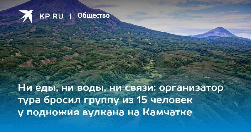 На Камчатке 15 туристов остались без еды, воды и связи — КП - Владивосток