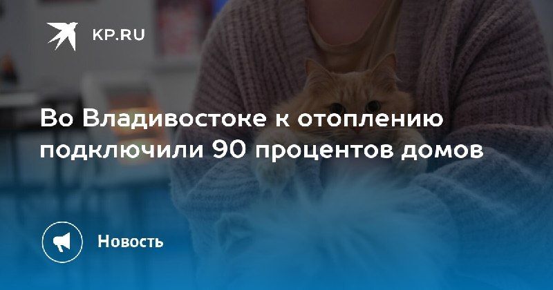 Во Владивостоке к отоплению подключили 90% домов — КП - Владивосток