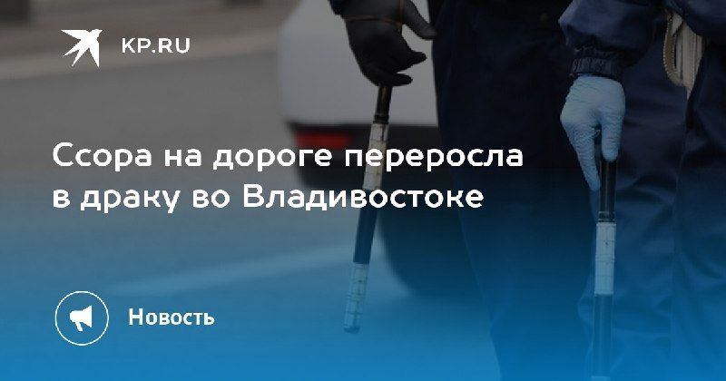 Драка на дороге во Владивостоке — КП - Владивосток