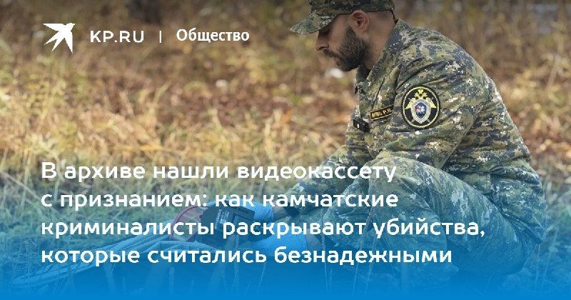 Раскрытие старых дел: как криминалисты Камчатки находят преступников. — КП - Владивосток