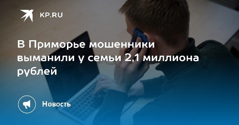 В Приморье мошенники обманули семью на 2,1 миллиона рублей — КП - Владивосток