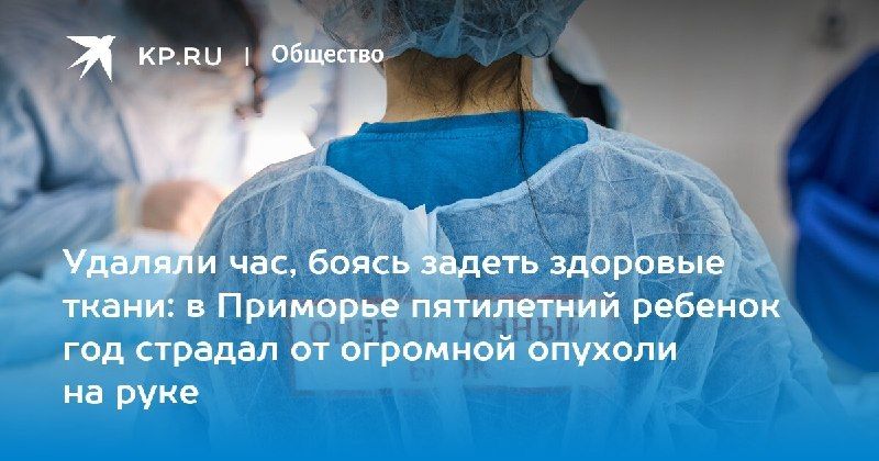 В Приморье успешно удалили опухоль у пятилетнего ребенка — КП - Владивосток