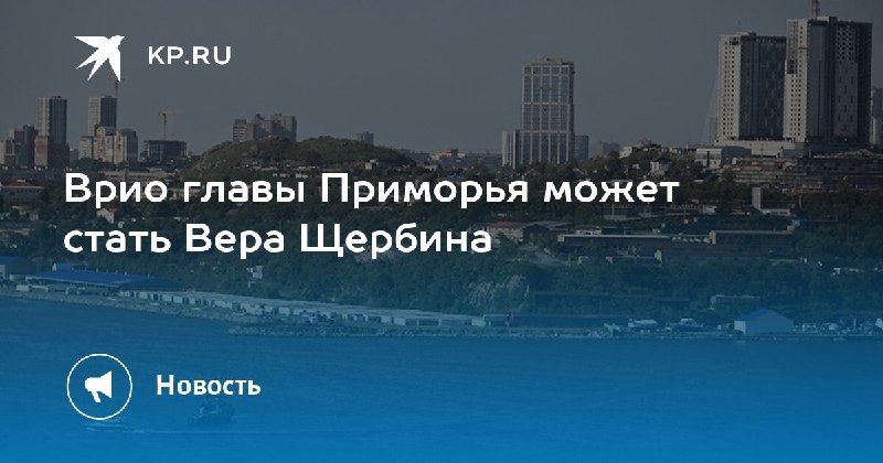 Вера Щербина может временно возглавить Приморье — КП - Владивосток