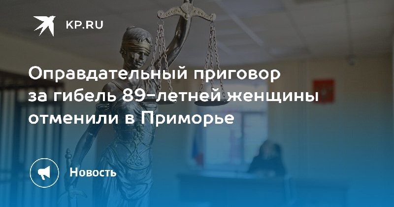 В Приморье отменили оправдательный приговор за гибель 89-летней женщины — КП - Владивосток