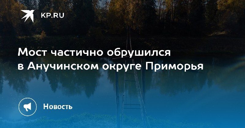 Мост частично обрушился в Приморье — КП - Владивосток