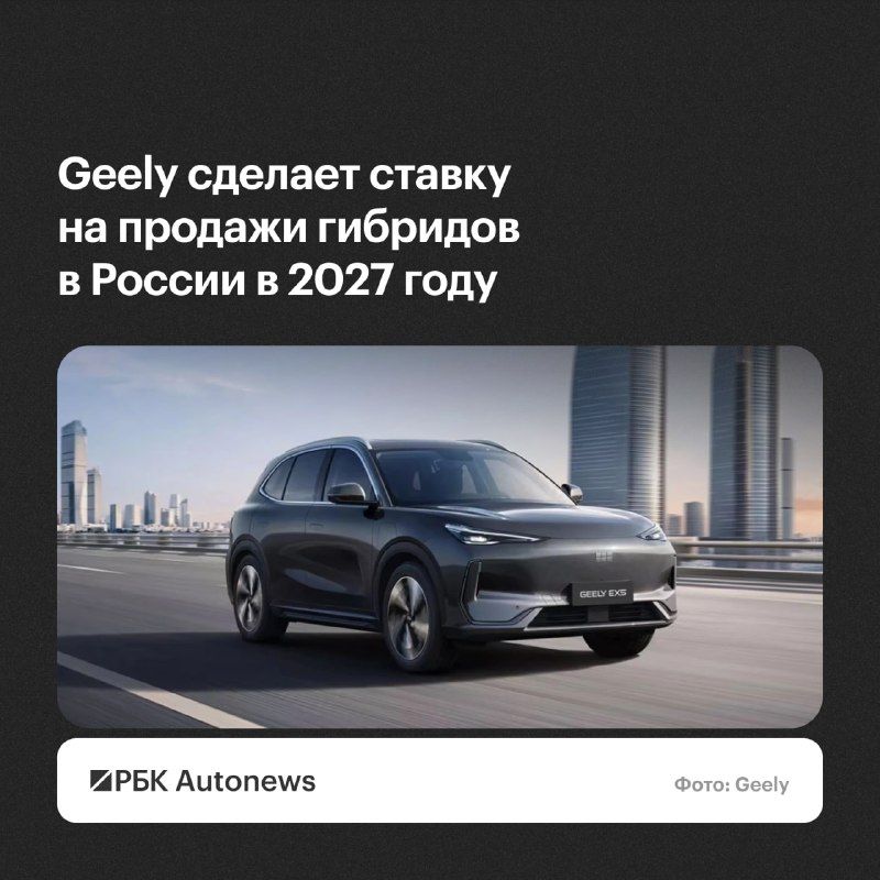 Geely в 2027 году сделает ставку на продажу автомобилей с гибридными силовыми установками на российском рынке, при этом