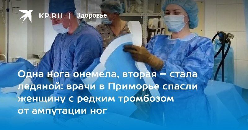 Спасение от ампутации: в Приморье хирургам удалось вернуть кровоток 74-летней женщине с редким тромбозом