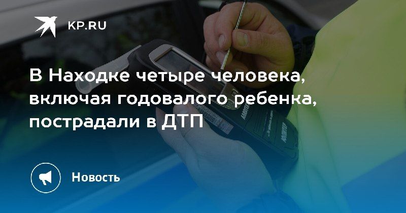ДТП в Находке: пострадали 4 человека, в том числе годовалый ребенок — КП - Владивосток