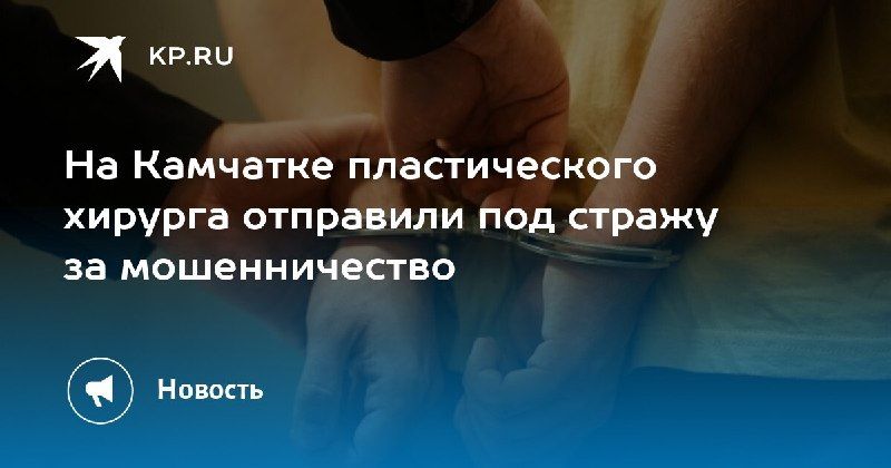 Пластического хирурга на Камчатке отправили под стражу — КП - Владивосток