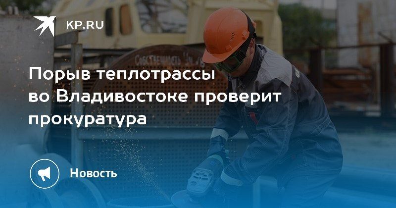 Авария на теплотрассе во Владивостоке: прокуратура взяла дело под контроль