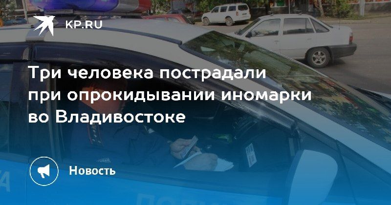 ДТП во Владивостоке: иномарка перевернулась, три человека пострадали — КП - Владивосток