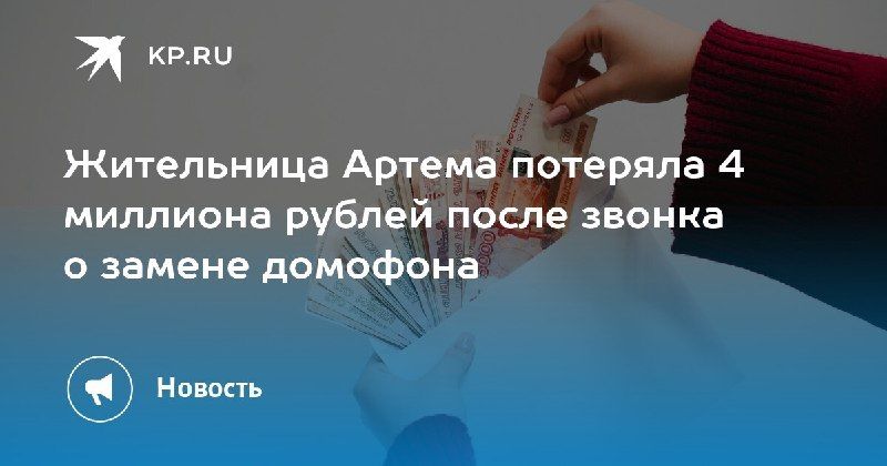 Мошенничество на миллион: жительница Артема перевела 4 миллиона рублей после звонка о замене домофона. Женщина поверила — КП - Владивосток