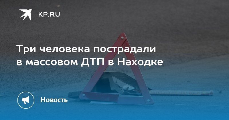 Массовое ДТП в Находке: три пострадавших — КП - Владивосток