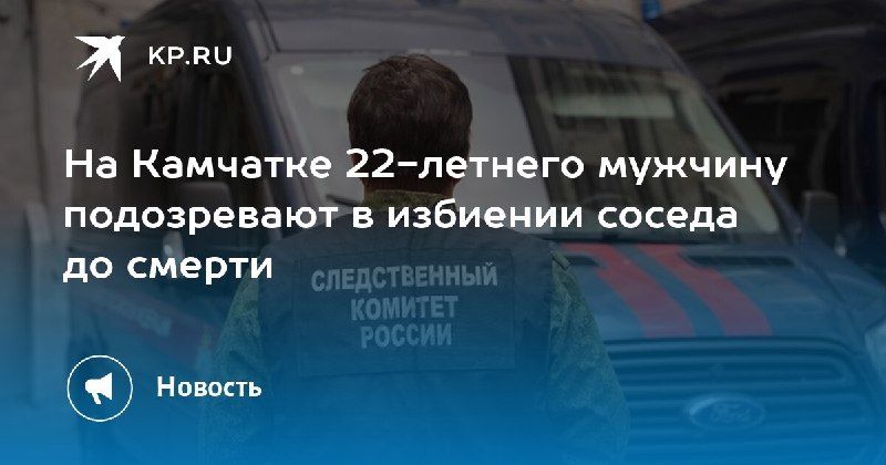 На Камчатке 22-летний мужчина подозревается в убийстве соседа. — КП - Владивосток